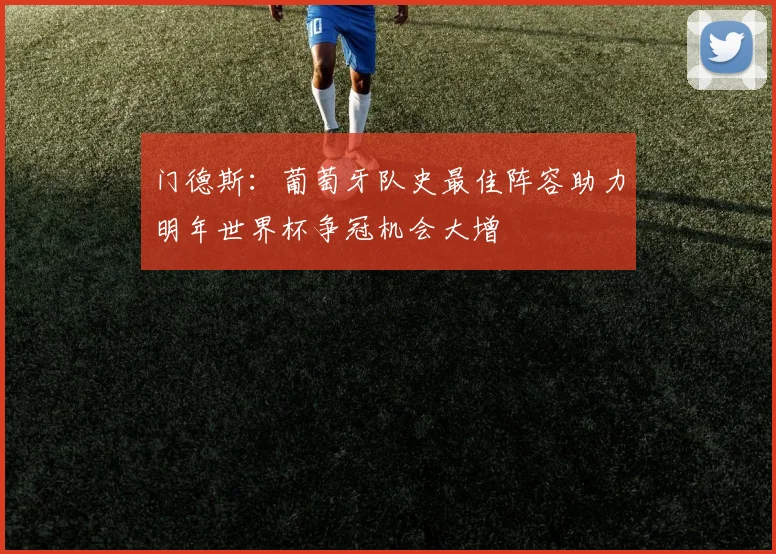门德斯：葡萄牙队史最佳阵容助力明年世界杯争冠机会大增