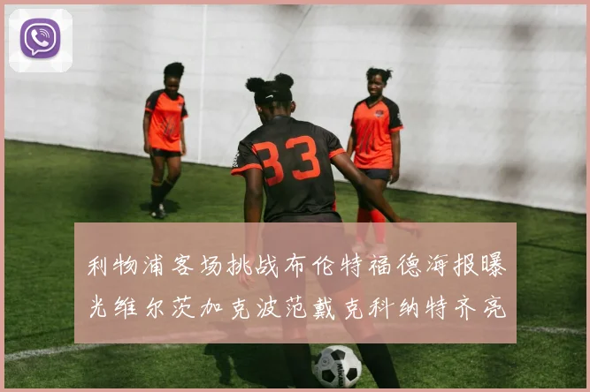 利物浦客场挑战布伦特福德海报曝光维尔茨加克波范戴克科纳特齐亮相