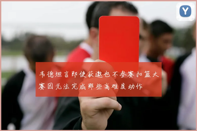 韦德坦言即使获邀也不参赛扣篮大赛因无法完成那些高难度动作