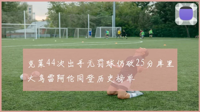 克莱44次出手无罚球仍砍25分库里大鸟雷阿伦同登历史榜单