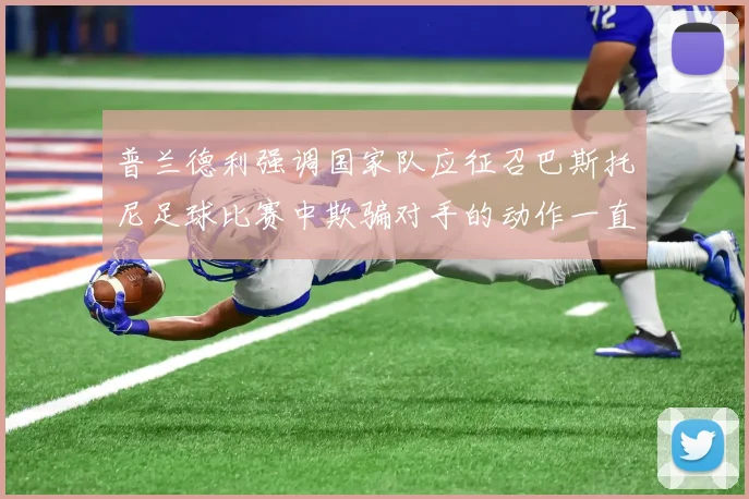 普兰德利强调国家队应征召巴斯托尼足球比赛中欺骗对手的动作一直存在