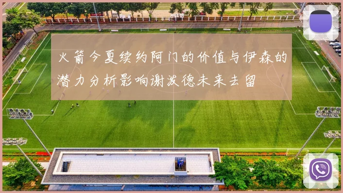 火箭今夏续约阿门的价值与伊森的潜力分析影响谢泼德未来去留