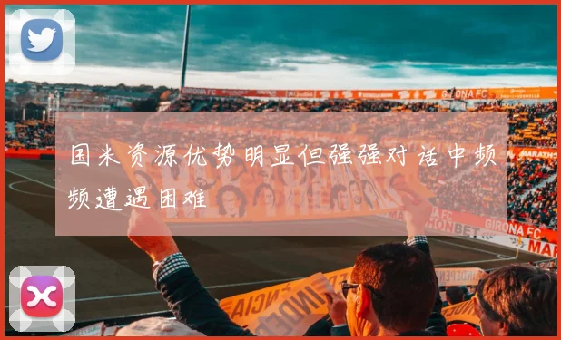 国米资源优势明显但强强对话中频频遭遇困难