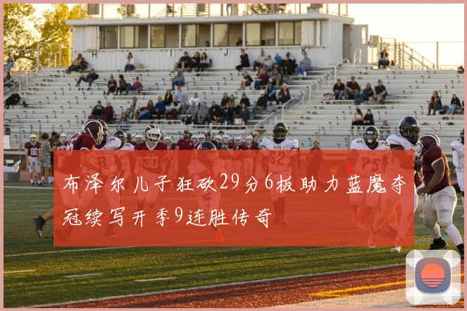 布泽尔儿子狂砍29分6板助力蓝魔夺冠续写开季9连胜传奇