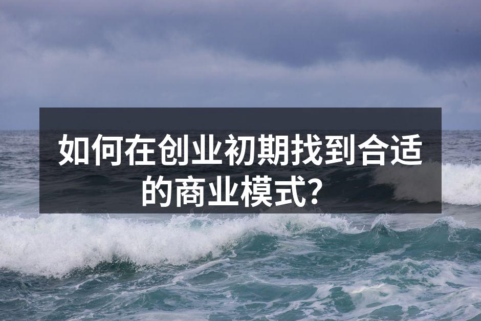 如何在创业初期找到合适的商业模式？